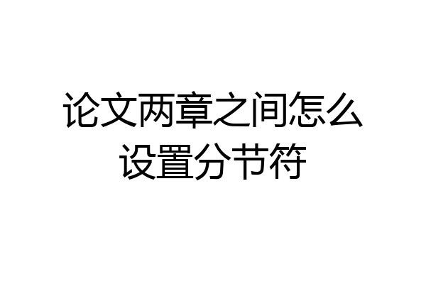 论文两章之间怎么设置分节符
