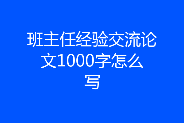 班主任经验交流论文1000字怎么写