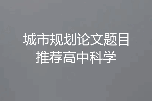 城市规划论文题目推荐高中科学