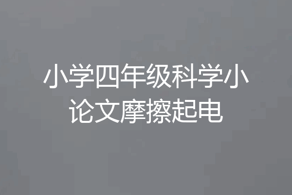 小学四年级科学小论文摩擦起电