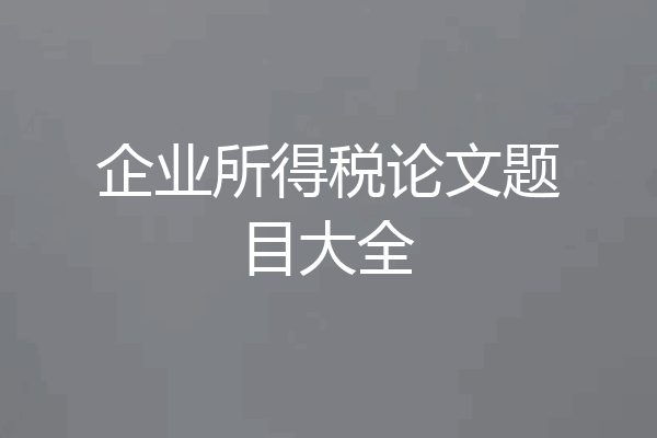 企业所得税论文题目大全