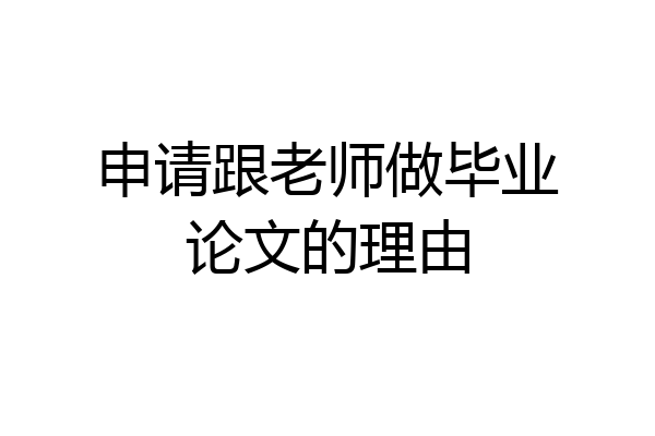 申请跟老师做毕业论文的理由
