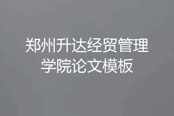 郑州升达经贸管理学院论文模板