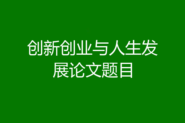 创新创业与人生发展论文题目