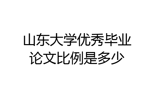 山东大学优秀毕业论文比例是多少