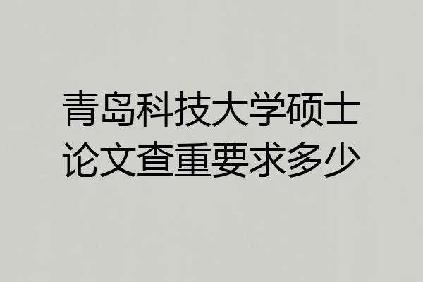 青岛科技大学硕士论文查重要求多少