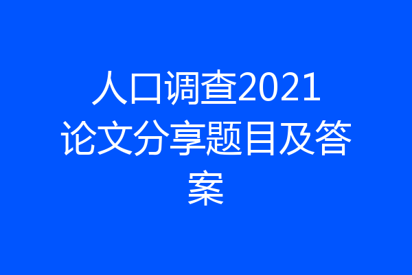 人口调查2021论文分享题目及答案