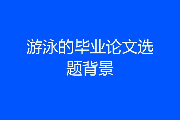 游泳的毕业论文选题背景