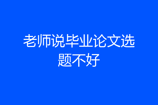 老师说毕业论文选题不好