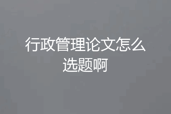 行政管理论文怎么选题啊
