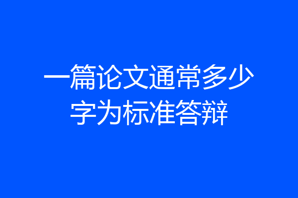 一篇论文通常多少字为标准答辩