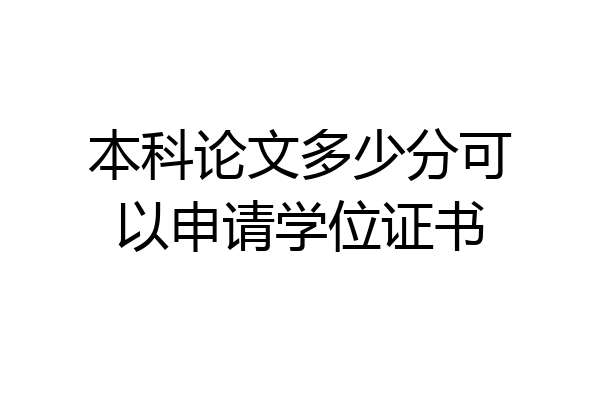 本科论文多少分可以申请学位证书