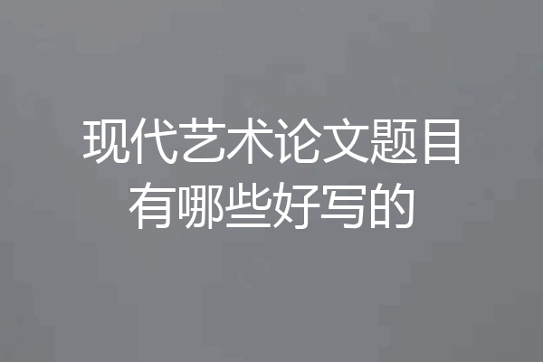现代艺术论文题目有哪些好写的