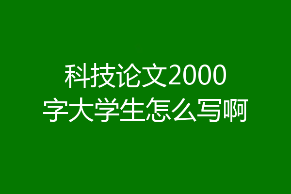 科技论文2000字大学生怎么写啊