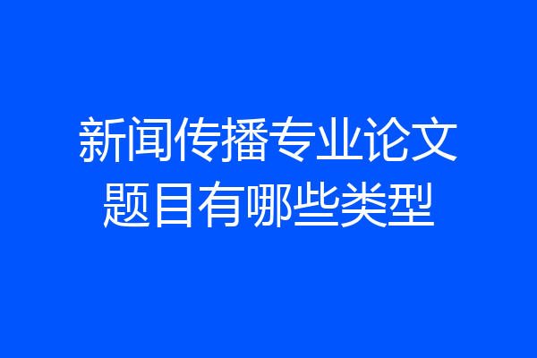 新闻传播专业论文题目有哪些类型