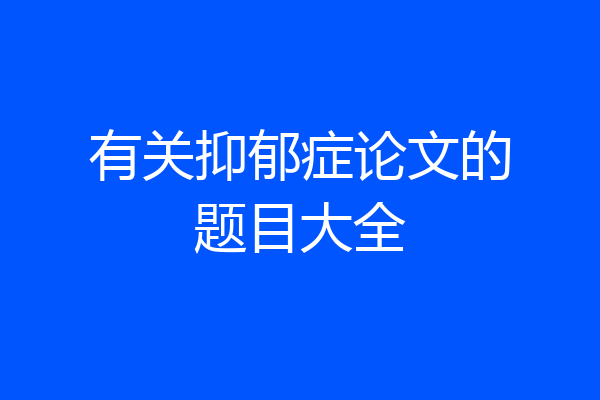 有关抑郁症论文的题目大全