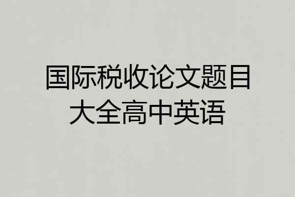 国际税收论文题目大全高中英语