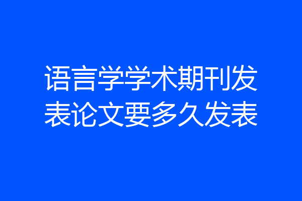 语言学学术期刊发表论文要多久发表