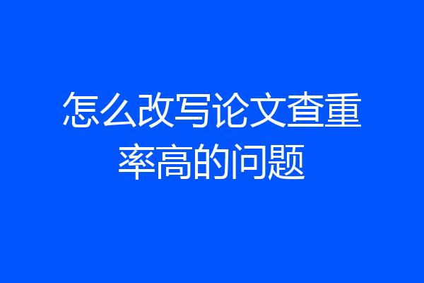 怎么改写论文查重率高的问题