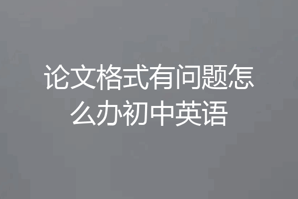 论文格式有问题怎么办初中英语
