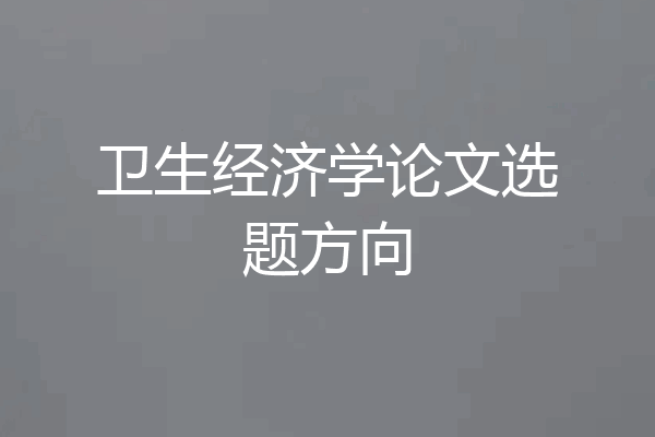 卫生经济学论文选题方向