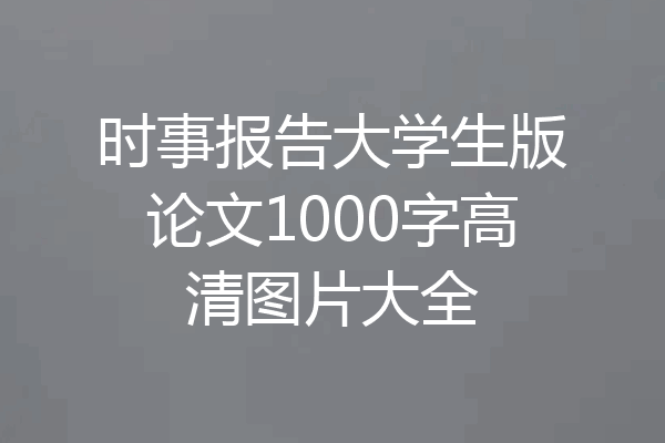 时事报告大学生版论文1000字高清图片大全