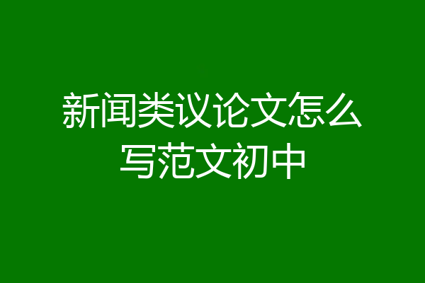 新闻类议论文怎么写范文初中