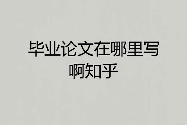 毕业论文在哪里写啊知乎