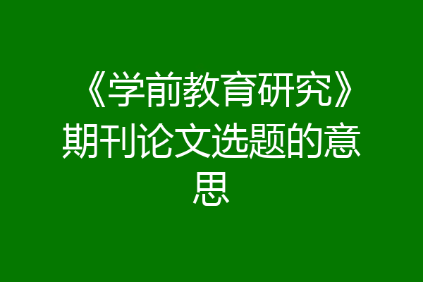 《学前教育研究》期刊论文选题的意思