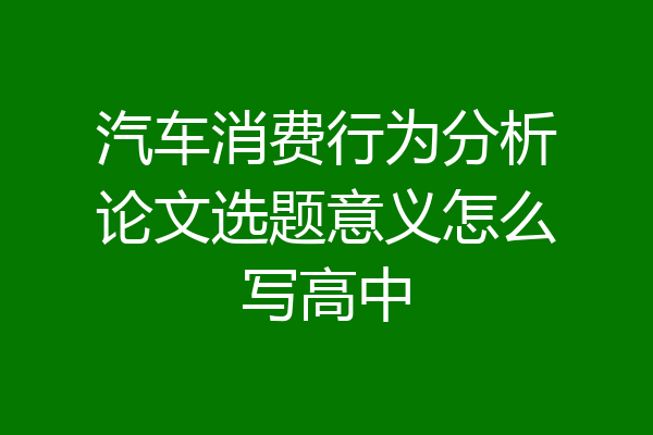 汽车消费行为分析论文选题意义怎么写高中