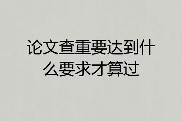 论文查重要达到什么要求才算过