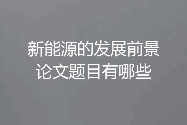 新能源的发展前景论文题目有哪些