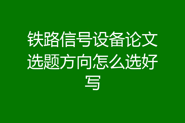 铁路信号设备论文选题方向怎么选好写