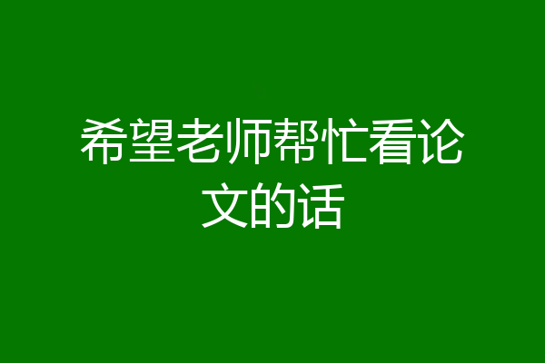 希望老师帮忙看论文的话