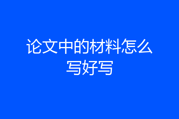 论文中的材料怎么写好写