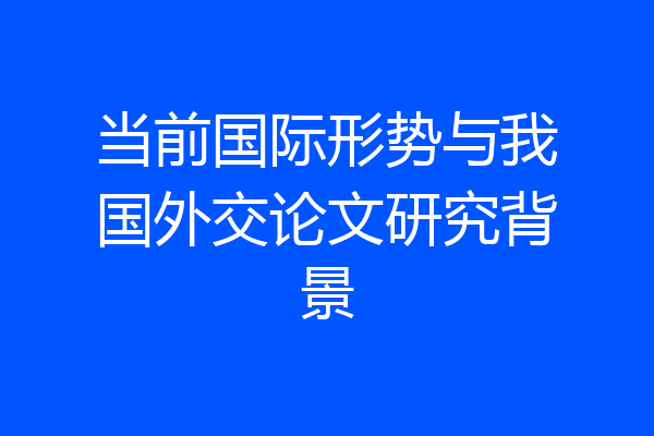 当前国际形势与我国外交论文研究背景