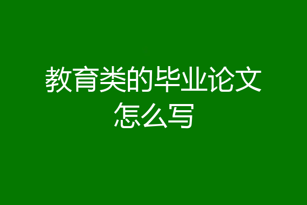 教育类的毕业论文怎么写