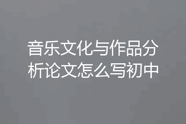 音乐文化与作品分析论文怎么写初中
