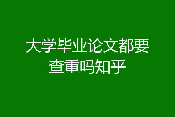 大学毕业论文都要查重吗知乎