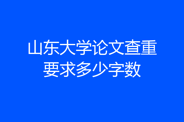 山东大学论文查重要求多少字数