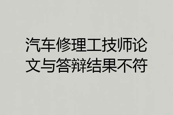 汽车修理工技师论文与答辩结果不符
