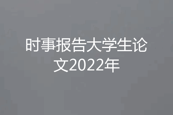 时事报告大学生论文2022年