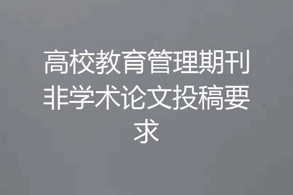 高校教育管理期刊非学术论文投稿要求