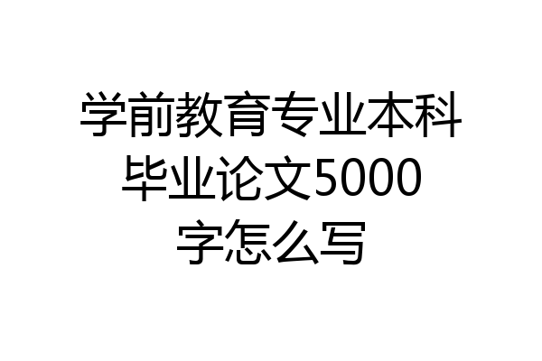 学前教育专业本科毕业论文5000字怎么写