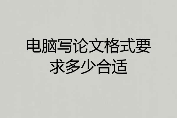 电脑写论文格式要求多少合适