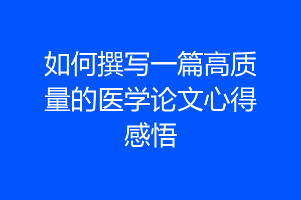 如何撰写一篇高质量的医学论文心得感悟