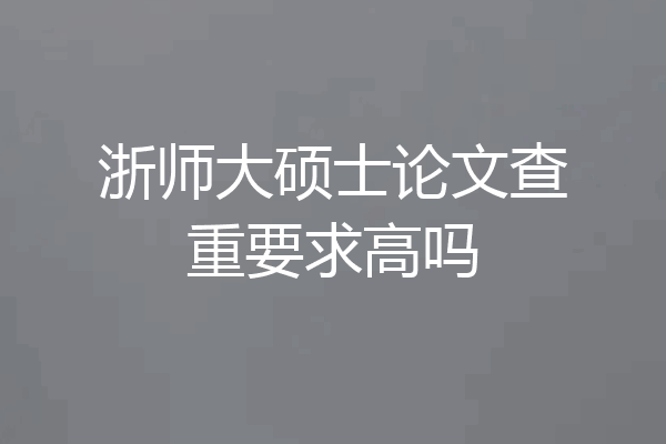 浙师大硕士论文查重要求高吗