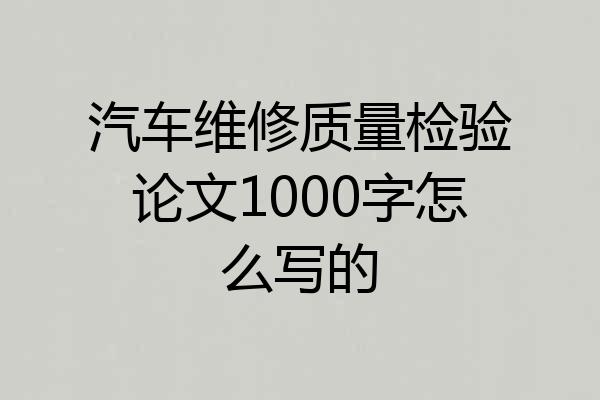 汽车维修质量检验论文1000字怎么写的