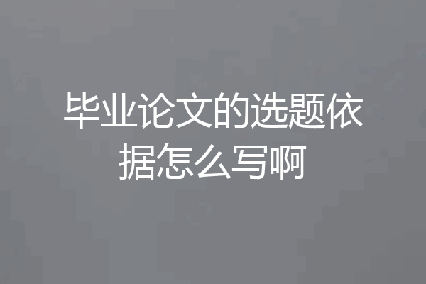 毕业论文的选题依据怎么写啊