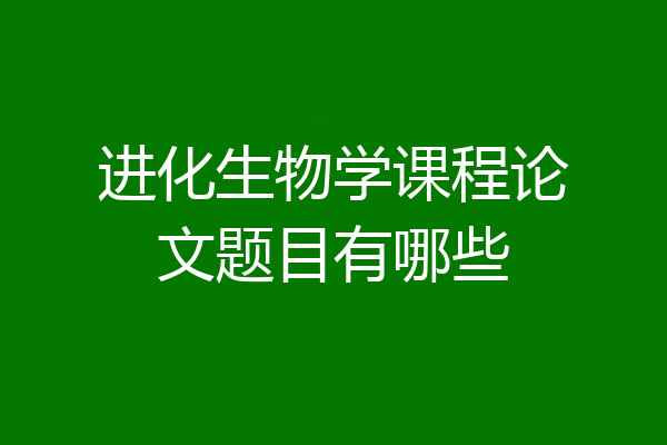 进化生物学课程论文题目有哪些